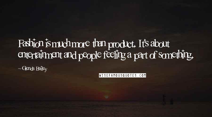Glenda Bailey Quotes: Fashion is much more than product. It's about entertainment and people feeling a part of something.