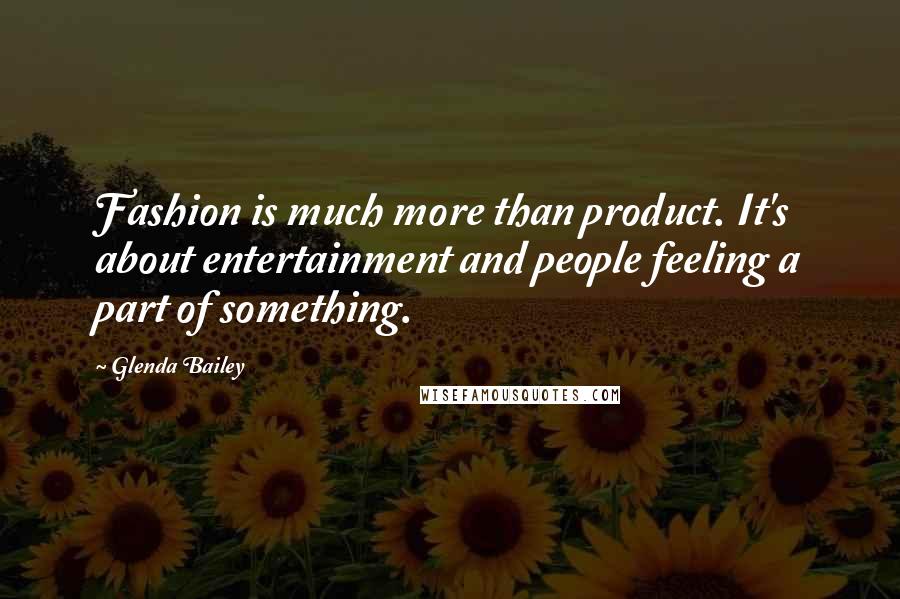 Glenda Bailey Quotes: Fashion is much more than product. It's about entertainment and people feeling a part of something.