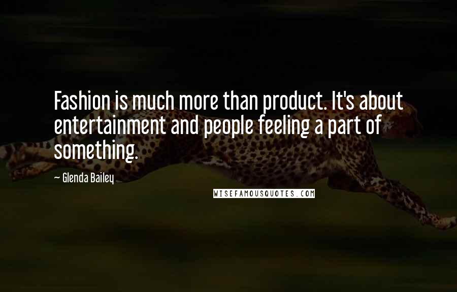 Glenda Bailey Quotes: Fashion is much more than product. It's about entertainment and people feeling a part of something.