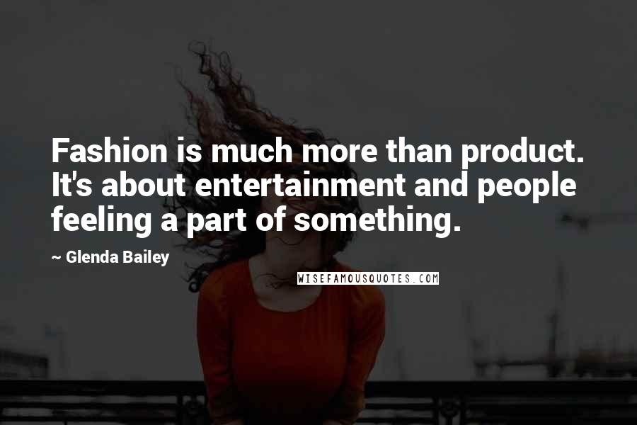 Glenda Bailey Quotes: Fashion is much more than product. It's about entertainment and people feeling a part of something.