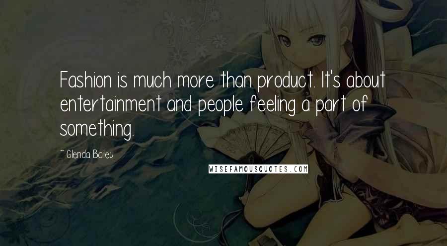 Glenda Bailey Quotes: Fashion is much more than product. It's about entertainment and people feeling a part of something.