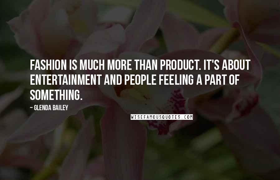 Glenda Bailey Quotes: Fashion is much more than product. It's about entertainment and people feeling a part of something.