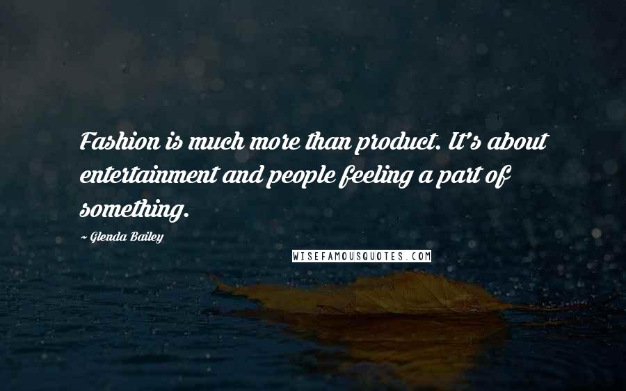 Glenda Bailey Quotes: Fashion is much more than product. It's about entertainment and people feeling a part of something.