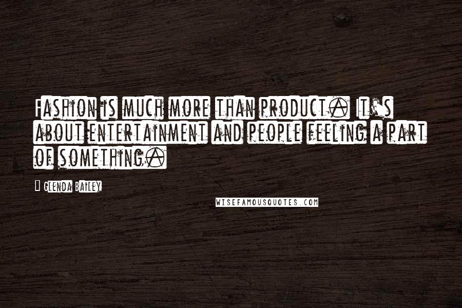 Glenda Bailey Quotes: Fashion is much more than product. It's about entertainment and people feeling a part of something.