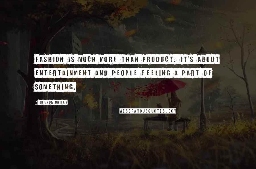 Glenda Bailey Quotes: Fashion is much more than product. It's about entertainment and people feeling a part of something.