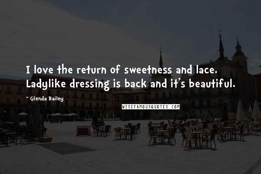 Glenda Bailey Quotes: I love the return of sweetness and lace. Ladylike dressing is back and it's beautiful.