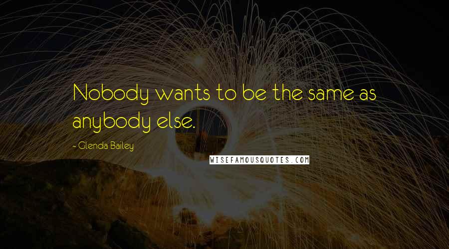 Glenda Bailey Quotes: Nobody wants to be the same as anybody else.