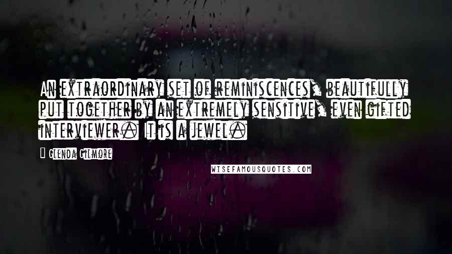 Glenda Gilmore Quotes: An extraordinary set of reminiscences, beautifully put together by an extremely sensitive, even gifted interviewer. It is a jewel.