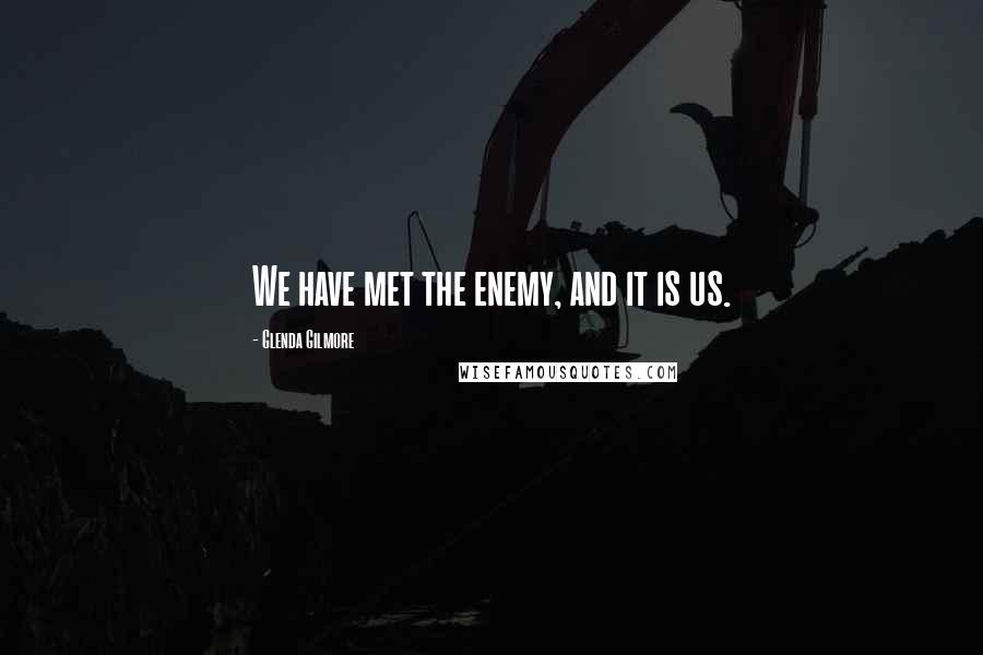 Glenda Gilmore Quotes: We have met the enemy, and it is us.