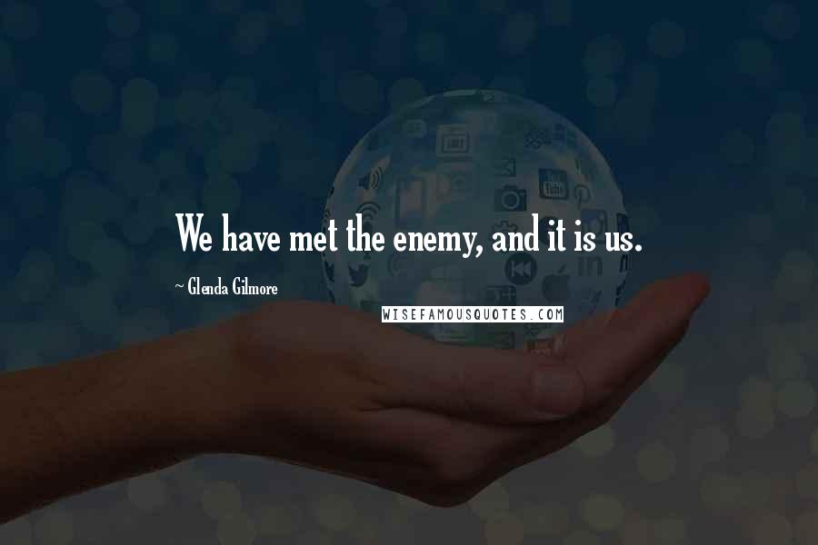 Glenda Gilmore Quotes: We have met the enemy, and it is us.