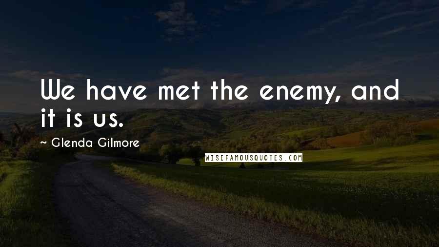 Glenda Gilmore Quotes: We have met the enemy, and it is us.