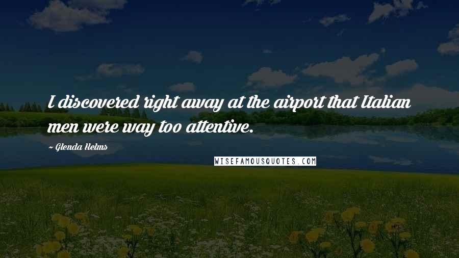 Glenda Helms Quotes: I discovered right away at the airport that Italian men were way too attentive.