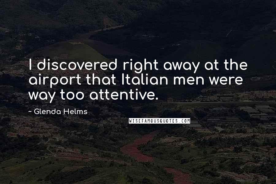 Glenda Helms Quotes: I discovered right away at the airport that Italian men were way too attentive.