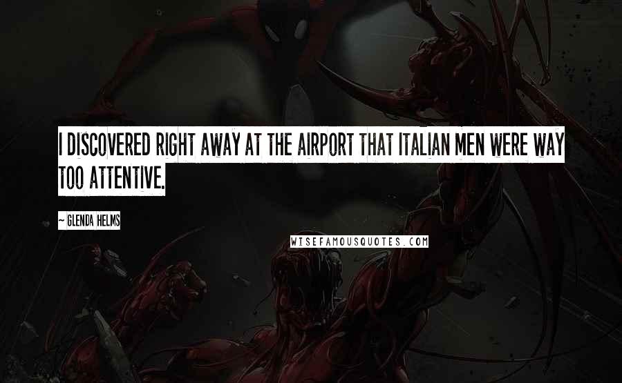 Glenda Helms Quotes: I discovered right away at the airport that Italian men were way too attentive.