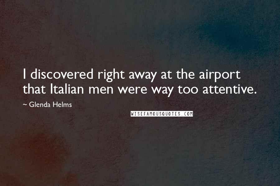 Glenda Helms Quotes: I discovered right away at the airport that Italian men were way too attentive.