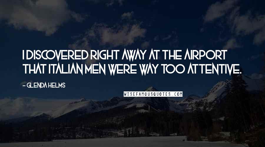 Glenda Helms Quotes: I discovered right away at the airport that Italian men were way too attentive.