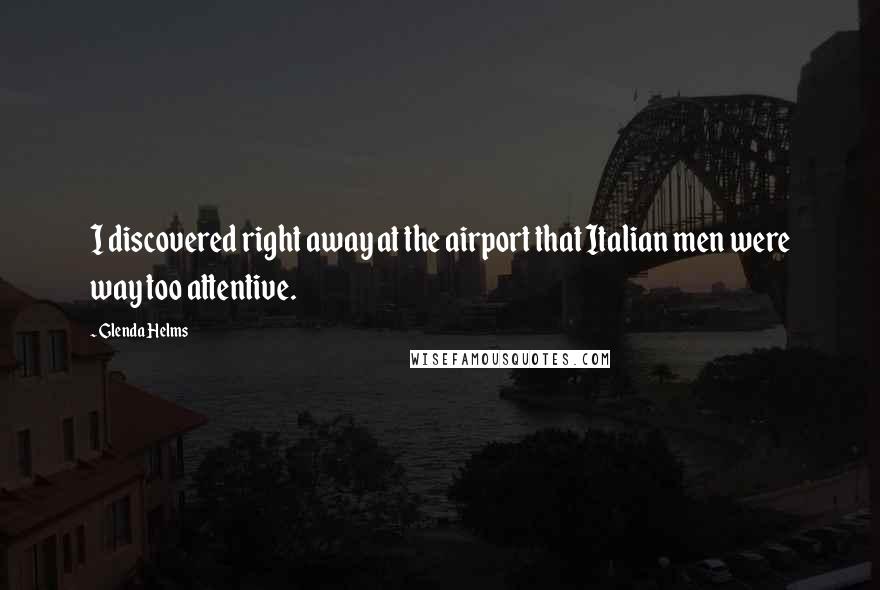 Glenda Helms Quotes: I discovered right away at the airport that Italian men were way too attentive.