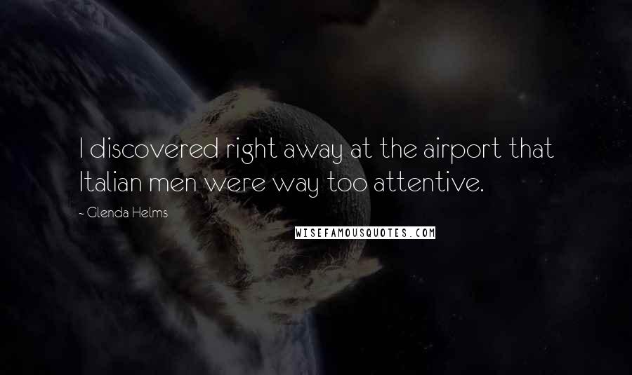 Glenda Helms Quotes: I discovered right away at the airport that Italian men were way too attentive.