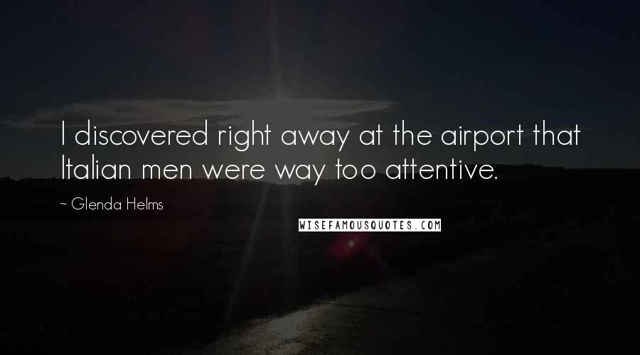 Glenda Helms Quotes: I discovered right away at the airport that Italian men were way too attentive.