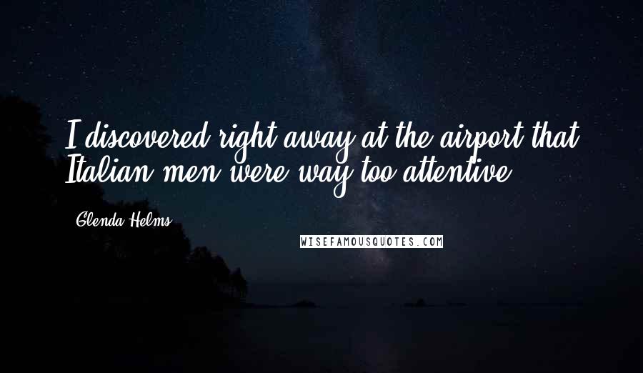 Glenda Helms Quotes: I discovered right away at the airport that Italian men were way too attentive.