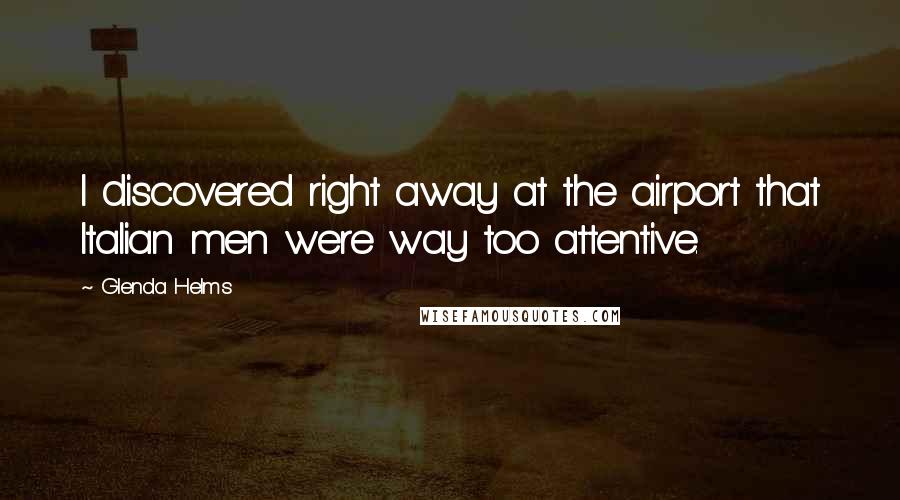 Glenda Helms Quotes: I discovered right away at the airport that Italian men were way too attentive.