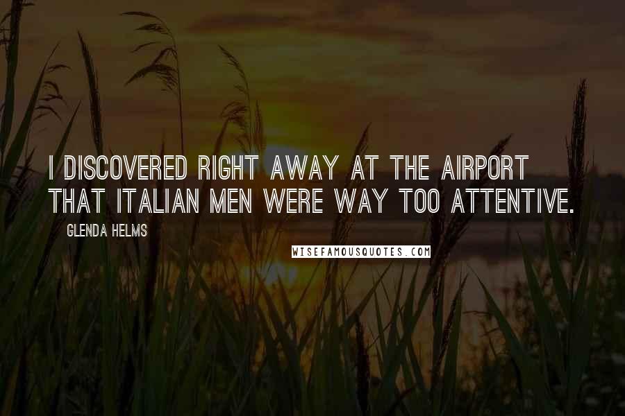 Glenda Helms Quotes: I discovered right away at the airport that Italian men were way too attentive.