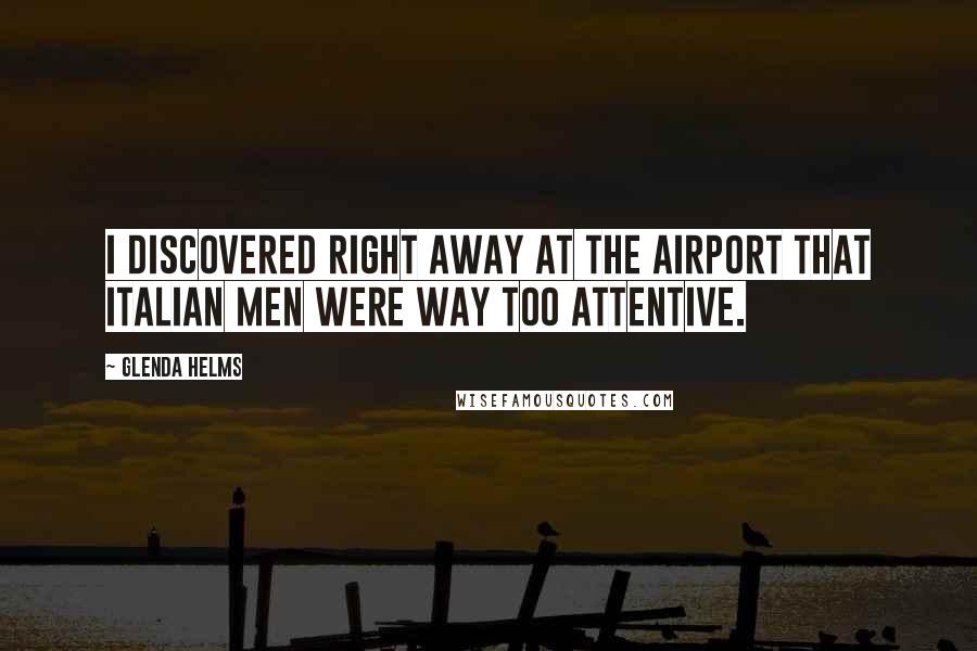 Glenda Helms Quotes: I discovered right away at the airport that Italian men were way too attentive.