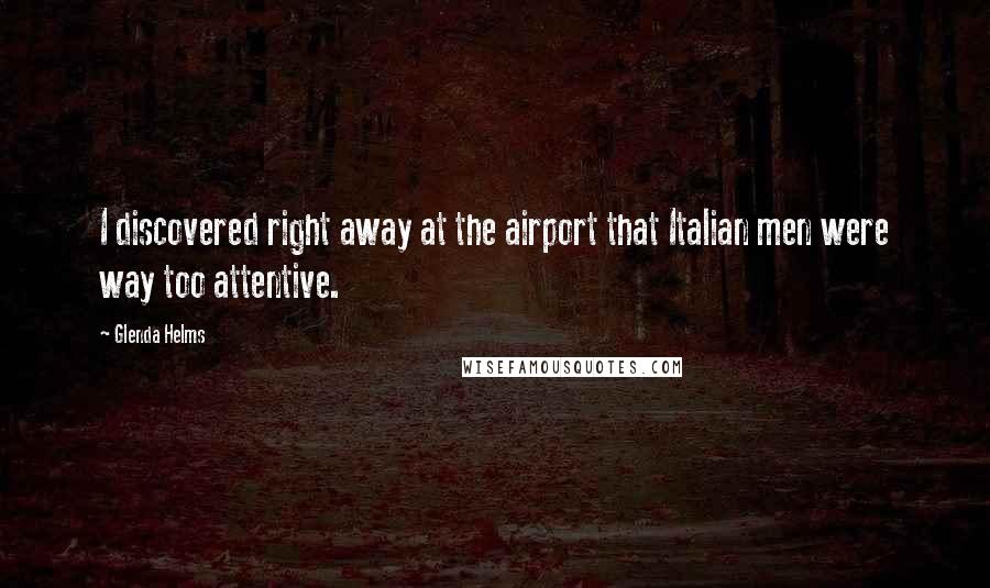 Glenda Helms Quotes: I discovered right away at the airport that Italian men were way too attentive.