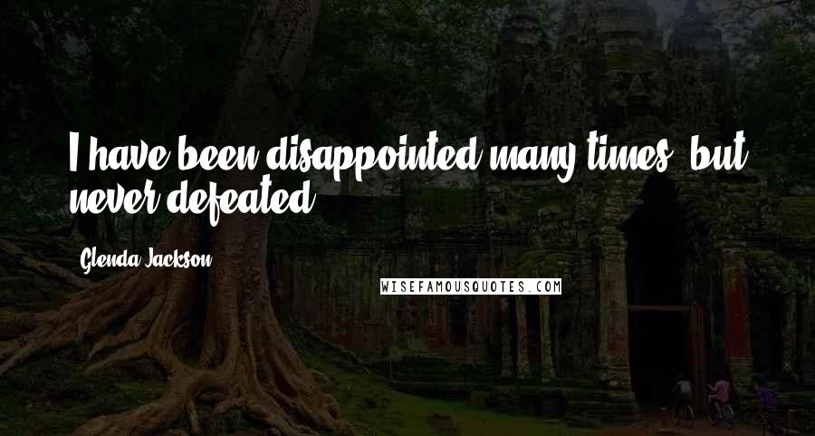 Glenda Jackson Quotes: I have been disappointed many times, but never defeated.