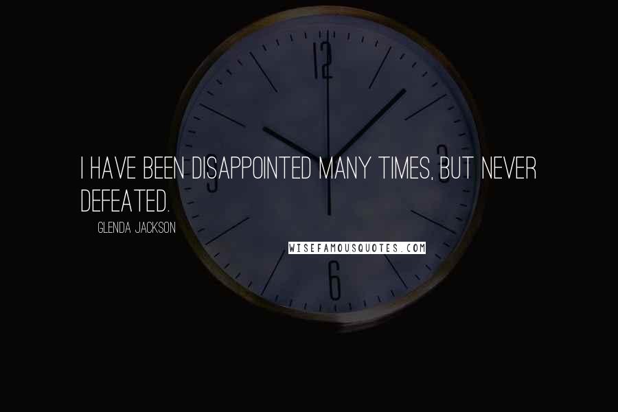 Glenda Jackson Quotes: I have been disappointed many times, but never defeated.