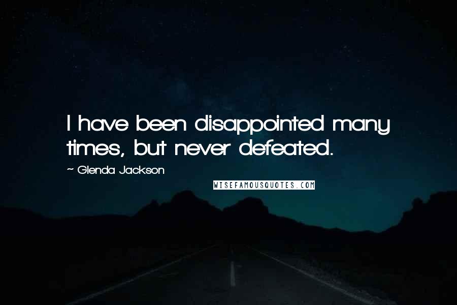 Glenda Jackson Quotes: I have been disappointed many times, but never defeated.