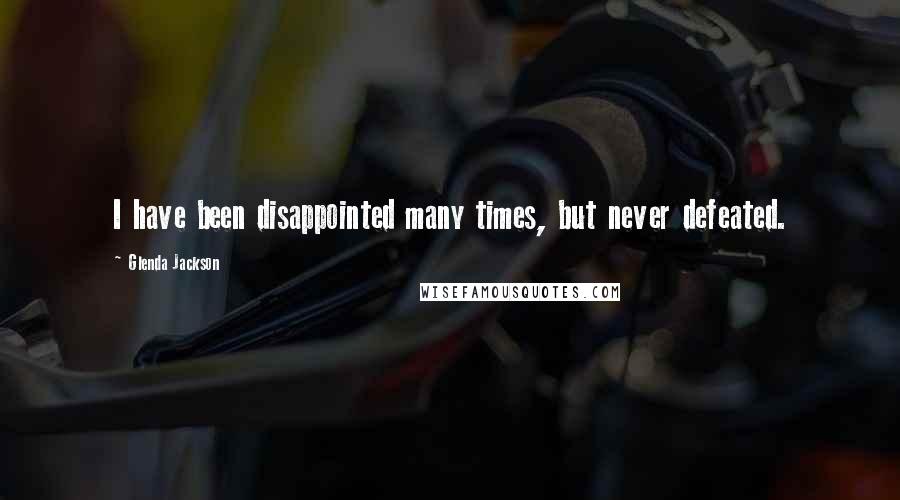 Glenda Jackson Quotes: I have been disappointed many times, but never defeated.