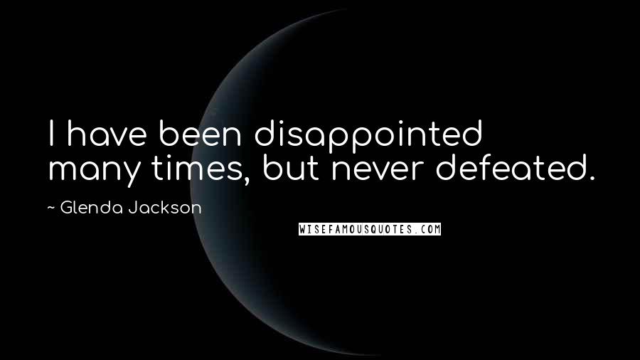 Glenda Jackson Quotes: I have been disappointed many times, but never defeated.