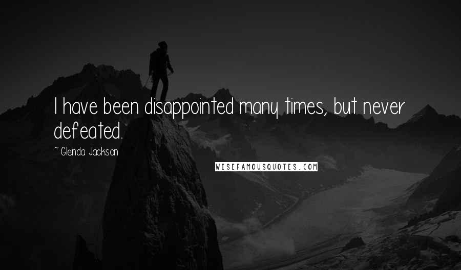 Glenda Jackson Quotes: I have been disappointed many times, but never defeated.