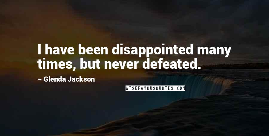 Glenda Jackson Quotes: I have been disappointed many times, but never defeated.