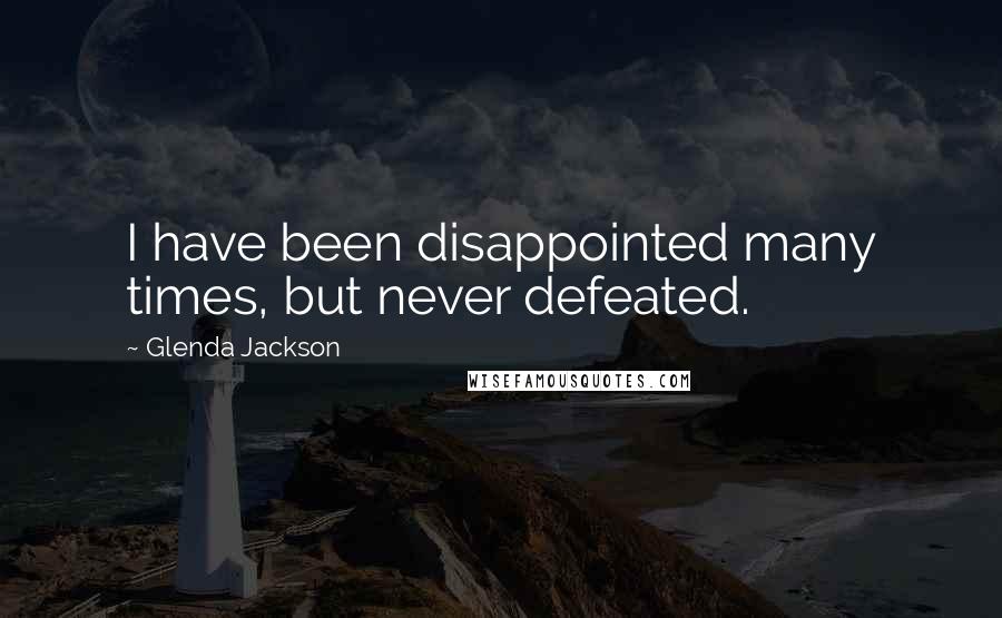 Glenda Jackson Quotes: I have been disappointed many times, but never defeated.