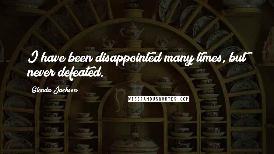 Glenda Jackson Quotes: I have been disappointed many times, but never defeated.