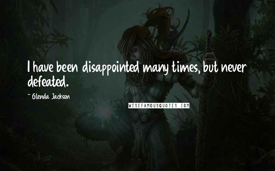 Glenda Jackson Quotes: I have been disappointed many times, but never defeated.