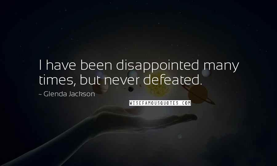 Glenda Jackson Quotes: I have been disappointed many times, but never defeated.