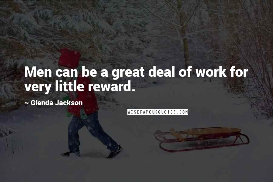 Glenda Jackson Quotes: Men can be a great deal of work for very little reward.