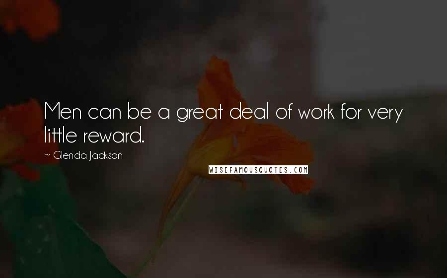 Glenda Jackson Quotes: Men can be a great deal of work for very little reward.