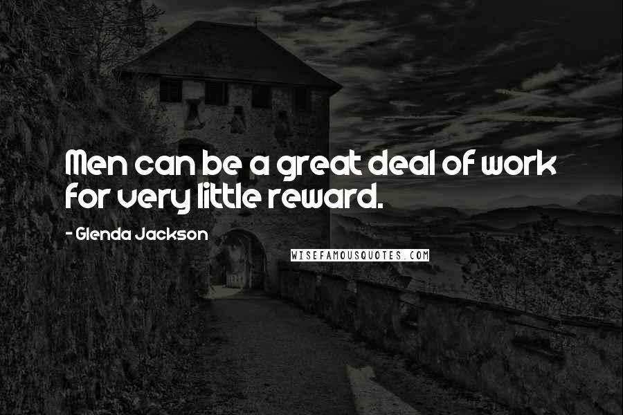 Glenda Jackson Quotes: Men can be a great deal of work for very little reward.