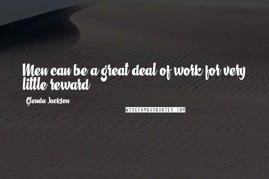 Glenda Jackson Quotes: Men can be a great deal of work for very little reward.