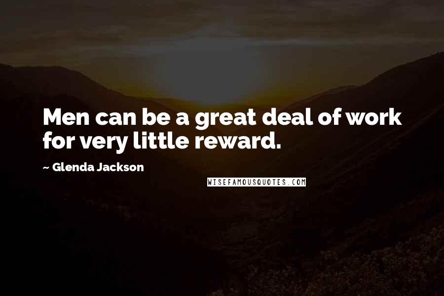 Glenda Jackson Quotes: Men can be a great deal of work for very little reward.