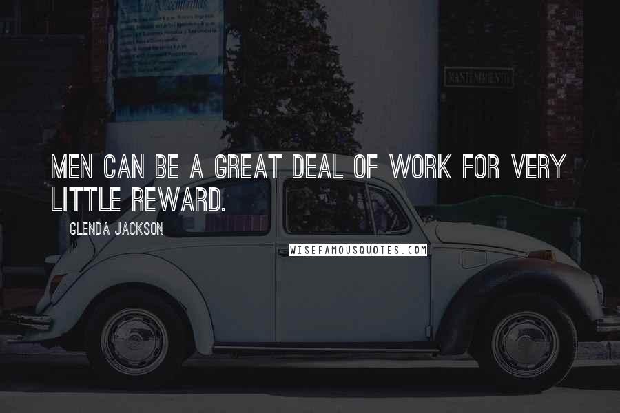 Glenda Jackson Quotes: Men can be a great deal of work for very little reward.