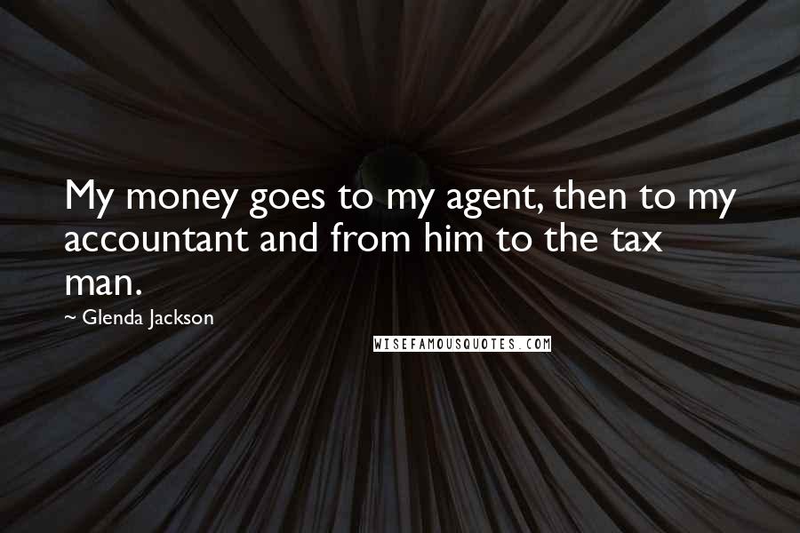 Glenda Jackson Quotes: My money goes to my agent, then to my accountant and from him to the tax man.