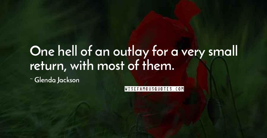 Glenda Jackson Quotes: One hell of an outlay for a very small return, with most of them.