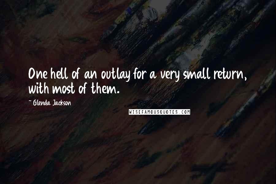Glenda Jackson Quotes: One hell of an outlay for a very small return, with most of them.