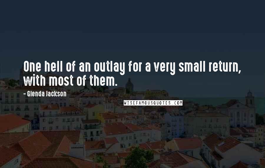 Glenda Jackson Quotes: One hell of an outlay for a very small return, with most of them.