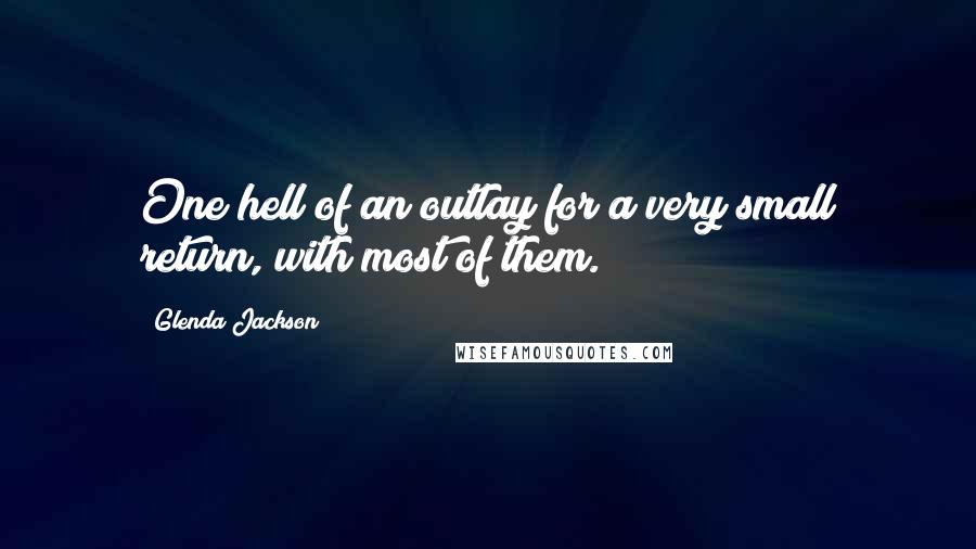Glenda Jackson Quotes: One hell of an outlay for a very small return, with most of them.
